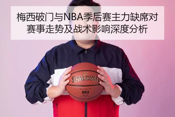 梅西破门与NBA季后赛主力缺席对赛事走势及战术影响深度分析