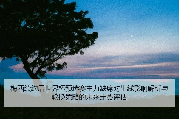 mei-xi-xu-yue-hou-shi-jie-bei-yu-xuan-sai-zhu-li-que-xi-dui-chu-xian-ying-xiang-jie-xi-yu-lun-huan-ce-lve-de-wei-lai-2-665.jpg