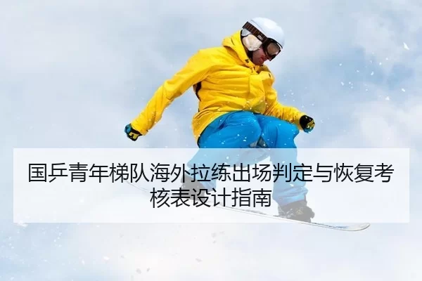 国乒青年梯队海外拉练出场判定与恢复考核表设计指南