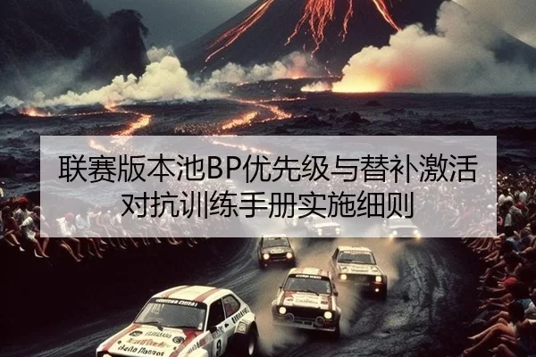 联赛版本池BP优先级与替补激活对抗训练手册实施细则