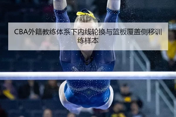 CBA外籍教练体系下内线轮换与篮板覆盖侧移训练样本