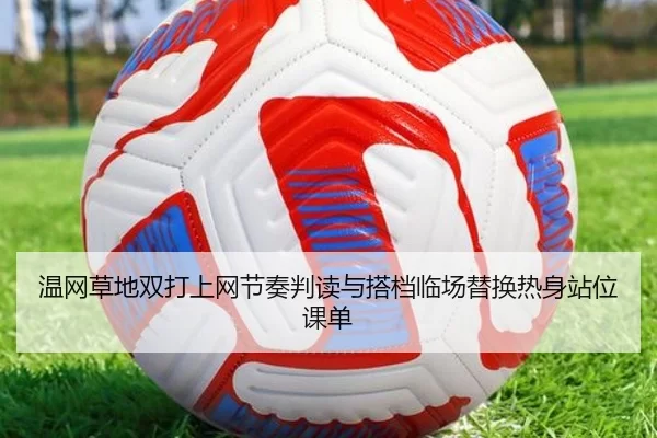 温网草地双打上网节奏判读与搭档临场替换热身站位课单
