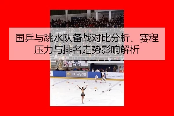 国乒与跳水队备战对比分析、赛程压力与排名走势影响解析