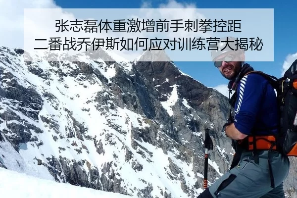 张志磊体重激增前手刺拳控距 二番战乔伊斯如何应对训练营大揭秘